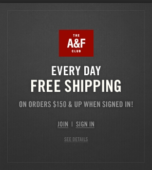 Join the A&F Club for everyday free shipping on all orders $150 & up when signed in!