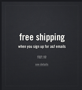 Free Shipping when you sign up for A&F emails!